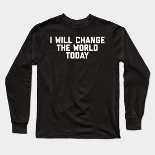 I Will Change The World Today Long Sleeve T-Shirt